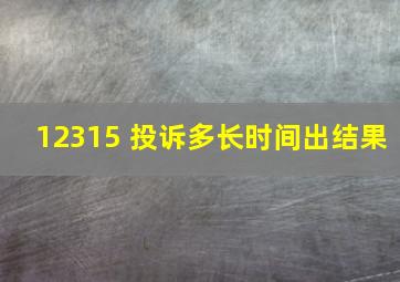 12315 投诉多长时间出结果